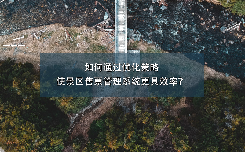如何通過(guò)優(yōu)化策略使景區(qū)售票管理系統(tǒng)更具效率？