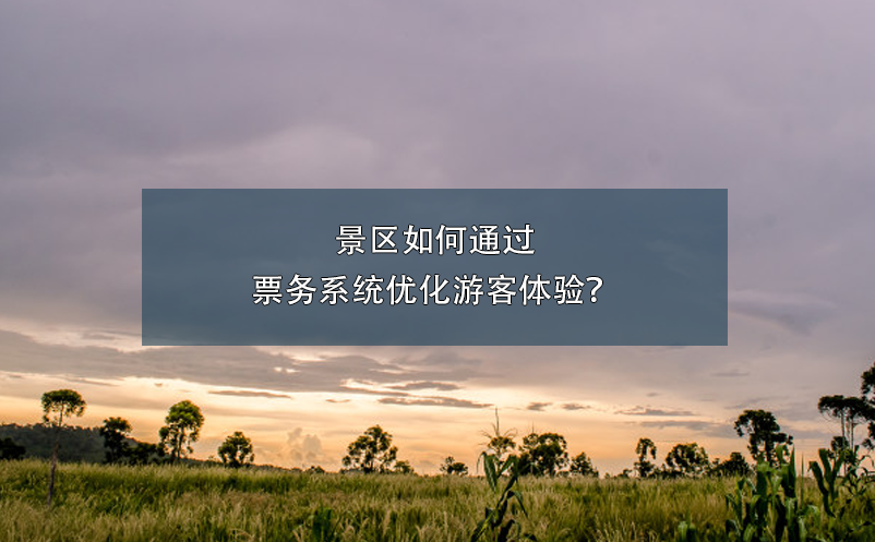 景區(qū)如何通過(guò)票務(wù)系統(tǒng)優(yōu)化游客體驗(yàn)？