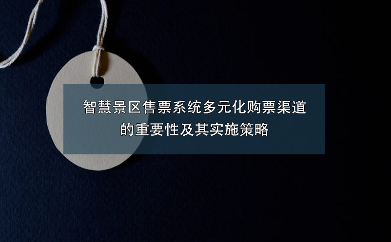 智慧景區(qū)售票系統(tǒng)多元化購票渠道的重要性及其實施策略