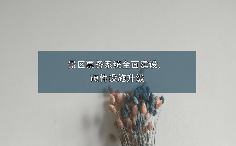 景區(qū)票務(wù)系統(tǒng)全面建設(shè)，硬件設(shè)施升級(jí)