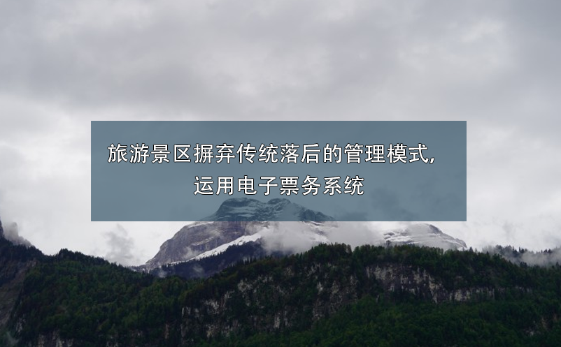 旅游景區(qū)摒棄傳統(tǒng)落后的管理模式，運用電子票務系統(tǒng)
