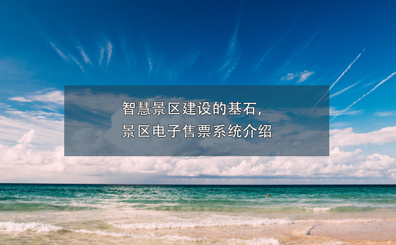 智慧景區(qū)建設(shè)的基石，景區(qū)電子售票系統(tǒng)介紹