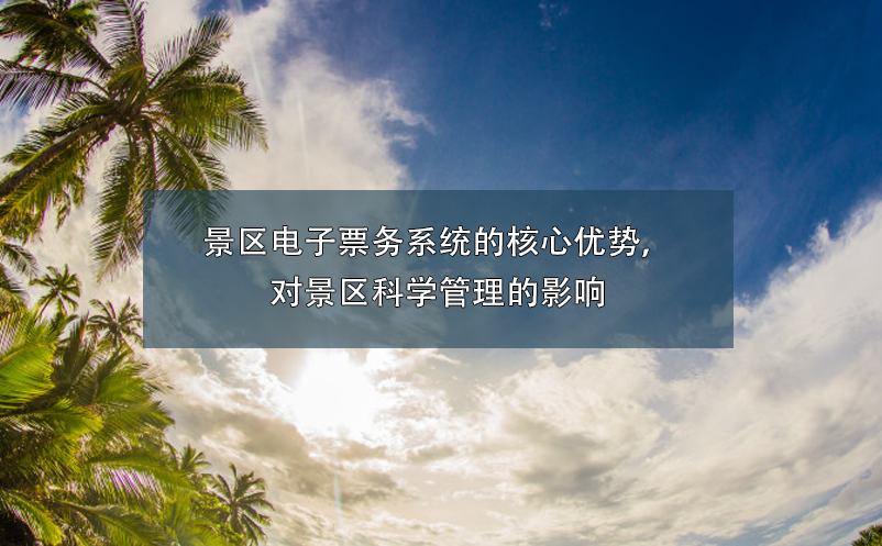景區(qū)電子票務(wù)系統(tǒng)的核心優(yōu)勢，對景區(qū)科學(xué)管理的影響