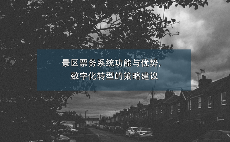 景區(qū)票務(wù)系統(tǒng)功能與優(yōu)勢，數(shù)字化轉(zhuǎn)型的策略建議