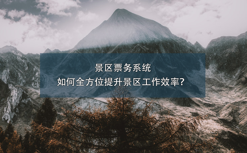 景區(qū)票務系統(tǒng)如何全方位提升景區(qū)工作效率？