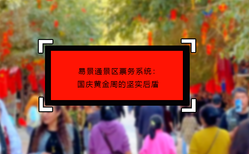易景通景區(qū)票務(wù)系統(tǒng)：國慶黃金周的堅實后盾