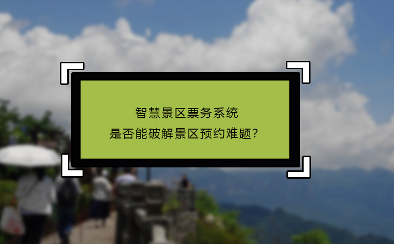 智慧景區(qū)票務(wù)系統(tǒng)是否能破解景區(qū)預(yù)約難題？