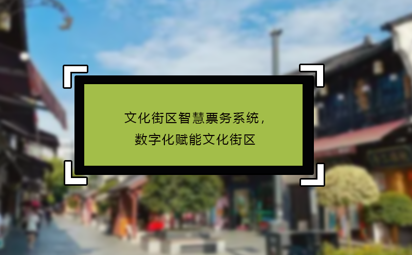 文化街區(qū)智慧票務(wù)系統(tǒng)，數(shù)字化賦能文化街區(qū)