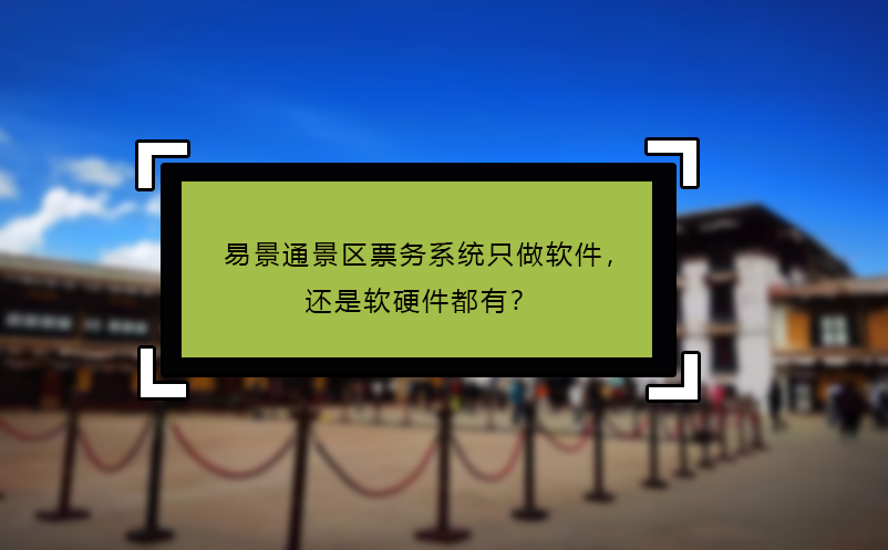 易景通景區(qū)票務(wù)系統(tǒng)只做軟件，還是軟硬件都有？