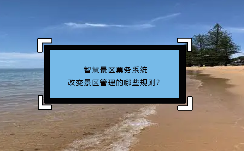 智慧景區(qū)票務(wù)系統(tǒng)改變景區(qū)管理的哪些規(guī)則？