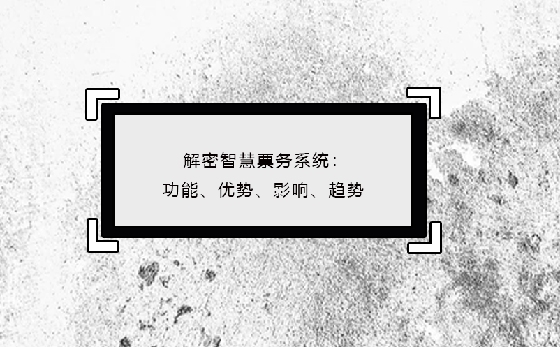 解密智慧票務(wù)系統(tǒng)：功能、優(yōu)勢(shì)、影響、趨勢(shì)