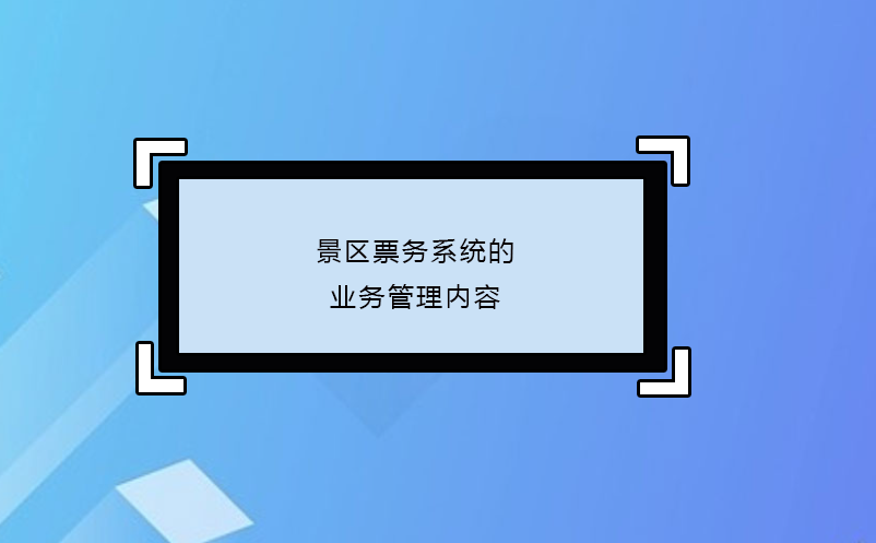 景區(qū)票務系統(tǒng)的業(yè)務管理內(nèi)容