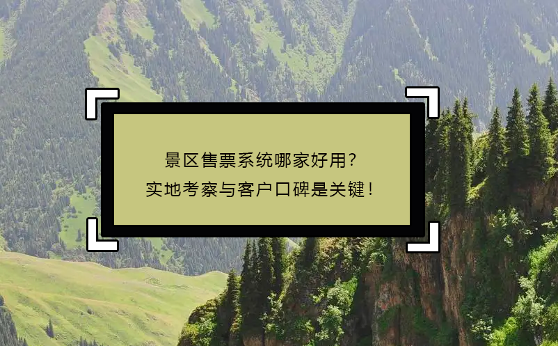 景區(qū)售票系統(tǒng)哪家好用？實(shí)地考察與客戶口碑是關(guān)鍵！