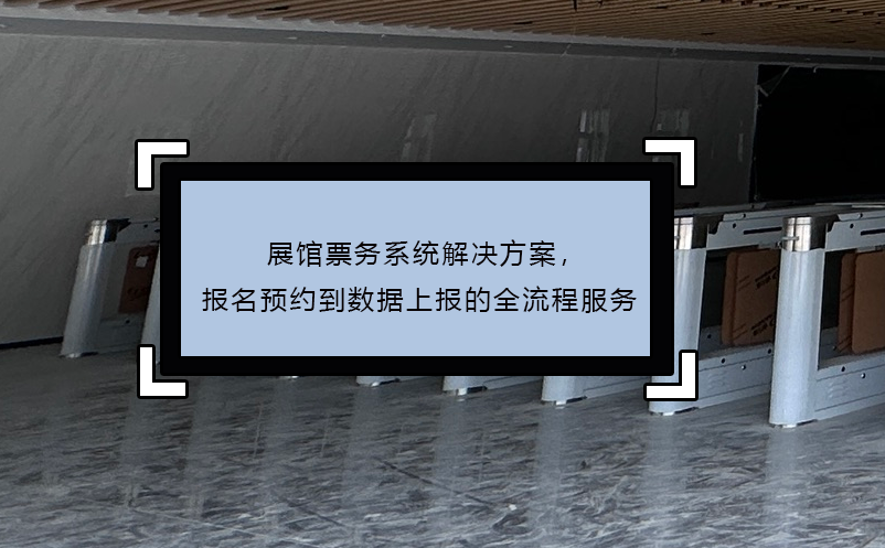 展館票務(wù)系統(tǒng)解決方案，報名預(yù)約到數(shù)據(jù)上報的全流程服務(wù)