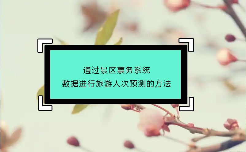 通過(guò)景區(qū)票務(wù)系統(tǒng)數(shù)據(jù)進(jìn)行旅游人次預(yù)測(cè)的方法