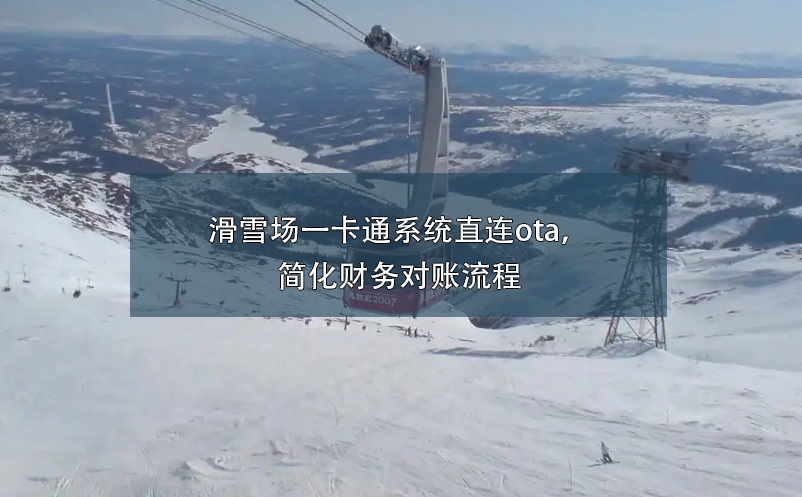 滑雪場一卡通系統(tǒng)直連ota，簡化財(cái)務(wù)對賬流程