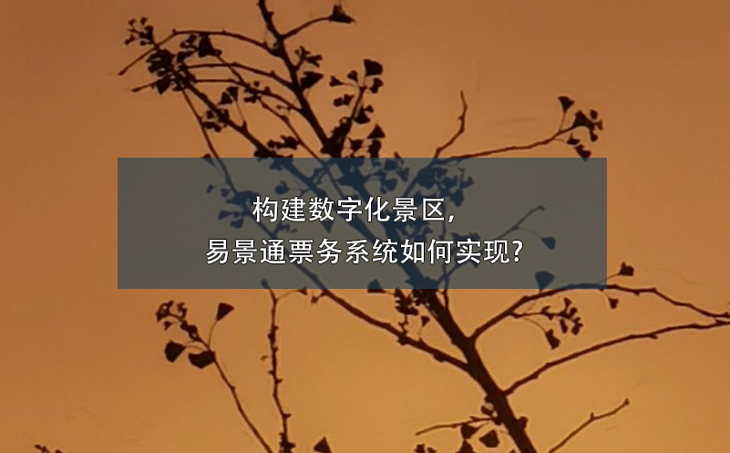 構(gòu)建數(shù)字化景區(qū)，易景通票務(wù)系統(tǒng)如何實現(xiàn)?