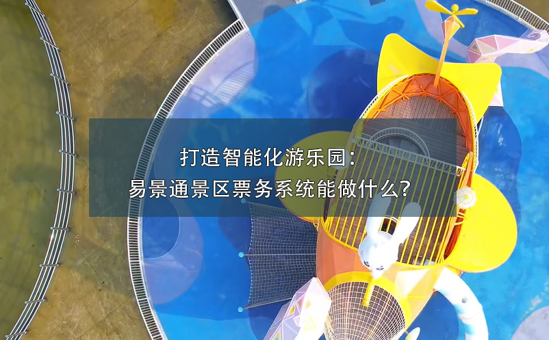 打造智能化游樂園：易景通景區(qū)票務(wù)系統(tǒng)能做什么？