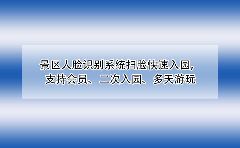 景區(qū)人臉識別系統(tǒng)掃臉快速入園，支持會員、二次入園、多天游玩
