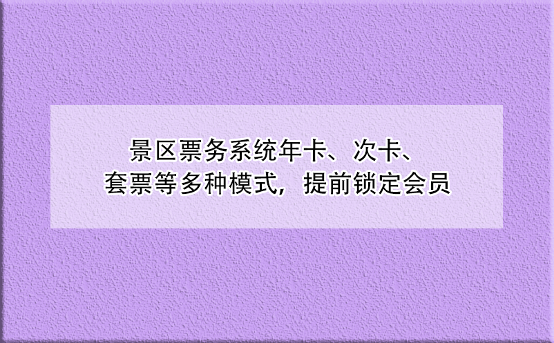 景區(qū)票務(wù)系統(tǒng)年卡、次卡、套票等多種模式，提前鎖定會(huì)員