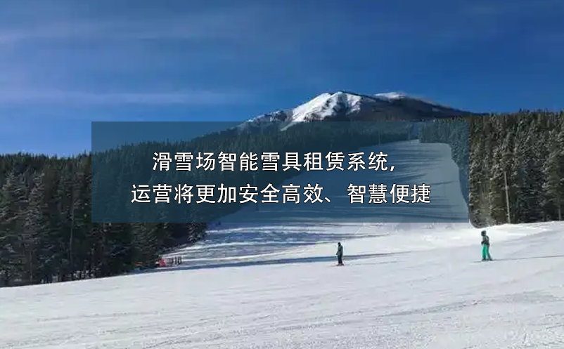 滑雪場(chǎng)智能雪具租賃系統(tǒng)，運(yùn)營(yíng)將更加安全高效、智慧便捷