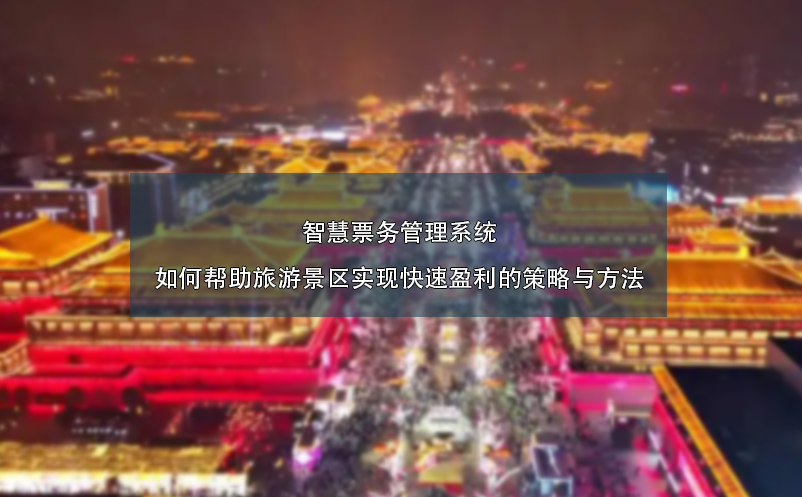 智慧票務管理系統(tǒng)如何幫助旅游景區(qū)實現(xiàn)快速盈利的策略與方法