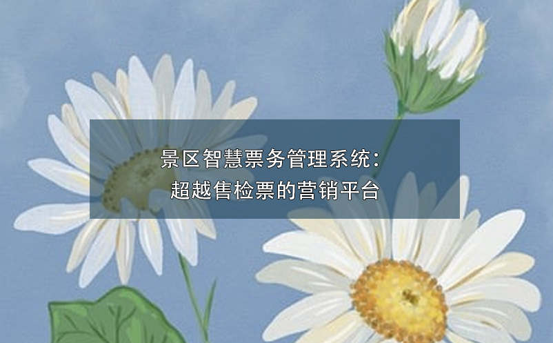 景區(qū)智慧票務(wù)管理系統(tǒng)：超越售檢票的營(yíng)銷平臺(tái)