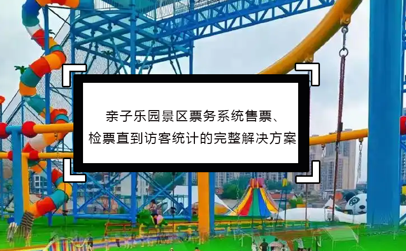 親子樂園景區(qū)票務(wù)系統(tǒng)售票、檢票直到訪客統(tǒng)計(jì)的完整解決方案