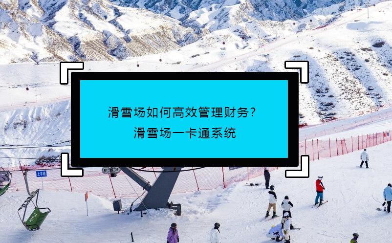 滑雪場如何高效管理財務？滑雪場一卡通系統(tǒng)