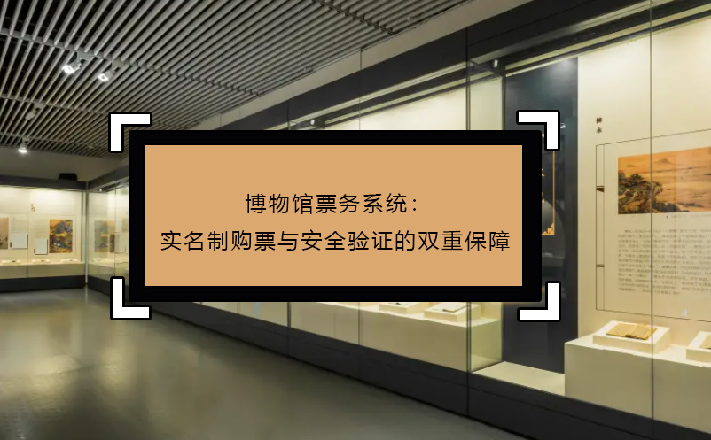 博物館票務(wù)系統(tǒng)：實名制購票與安全驗證的雙重保障