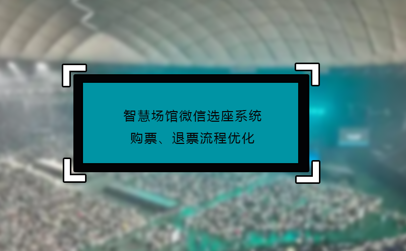 智慧場(chǎng)館微信選座系統(tǒng)購(gòu)票、退票流程優(yōu)化