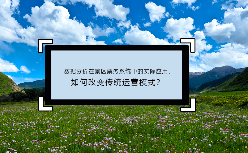 數(shù)據(jù)分析在景區(qū)票務(wù)系統(tǒng)中的實際應(yīng)用，如何改變傳統(tǒng)運營模式？