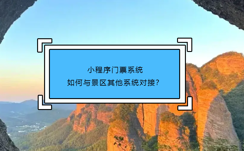 小程序門票系統(tǒng)如何與景區(qū)其他系統(tǒng)對(duì)接？
