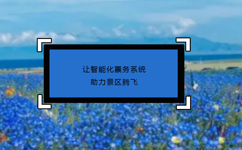 讓智能化票務系統(tǒng)助力景區(qū)騰飛