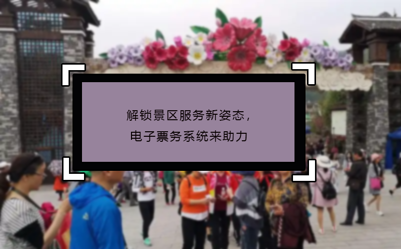 解鎖景區(qū)服務(wù)新姿態(tài)，電子票務(wù)系統(tǒng)來(lái)助力