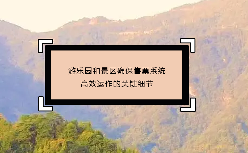 游樂(lè)園和景區(qū)確保售票系統(tǒng)高效運(yùn)作的關(guān)鍵細(xì)節(jié)