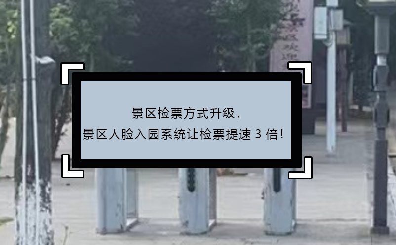 景區(qū)檢票方式升級，景區(qū)人臉入園系統(tǒng)讓檢票提速3倍！
