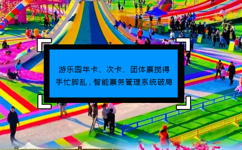 游樂園年卡、次卡、團(tuán)體票攪得手忙腳亂,智能票務(wù)管理系統(tǒng)破局