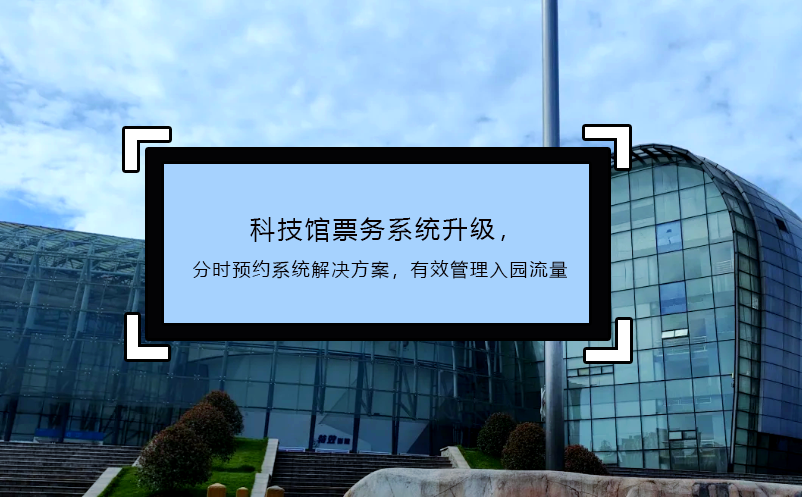 科技館票務(wù)系統(tǒng)升級(jí)，分時(shí)預(yù)約系統(tǒng)解決方案，有效管理入園流量