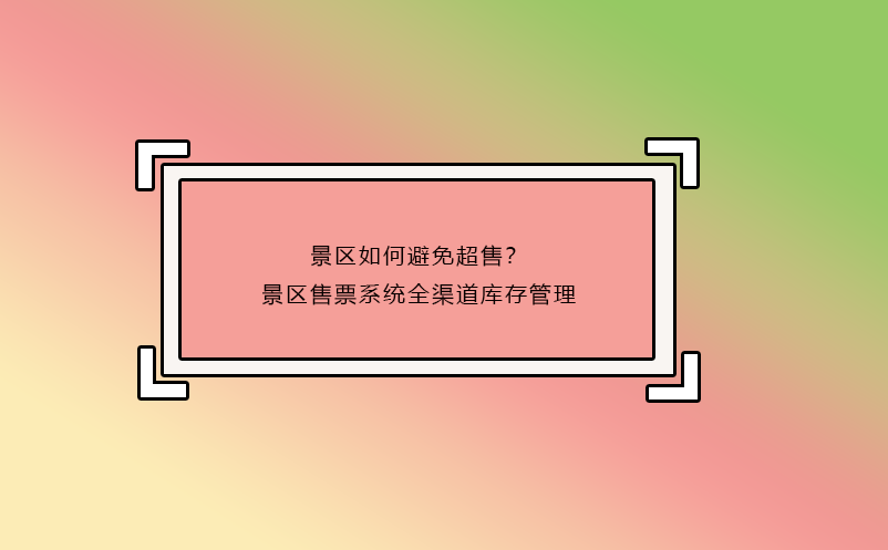 景區(qū)如何避免超售？景區(qū)售票系統(tǒng)全渠道庫存管理