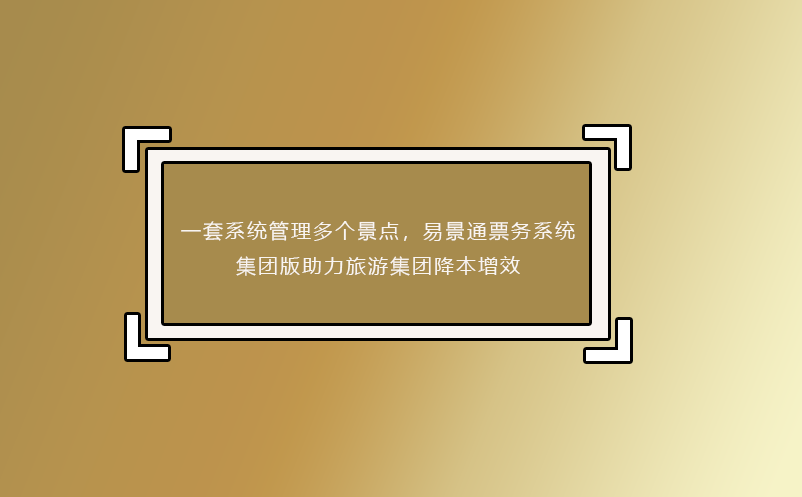 一套系統(tǒng)管理多個(gè)景點(diǎn)，易景通票務(wù)系統(tǒng)集團(tuán)版助力旅游集團(tuán)降本增效