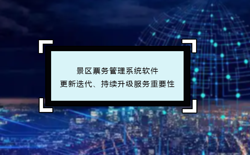 景區(qū)票務(wù)管理系統(tǒng)軟件更新迭代、持續(xù)升級(jí)服務(wù)重要性