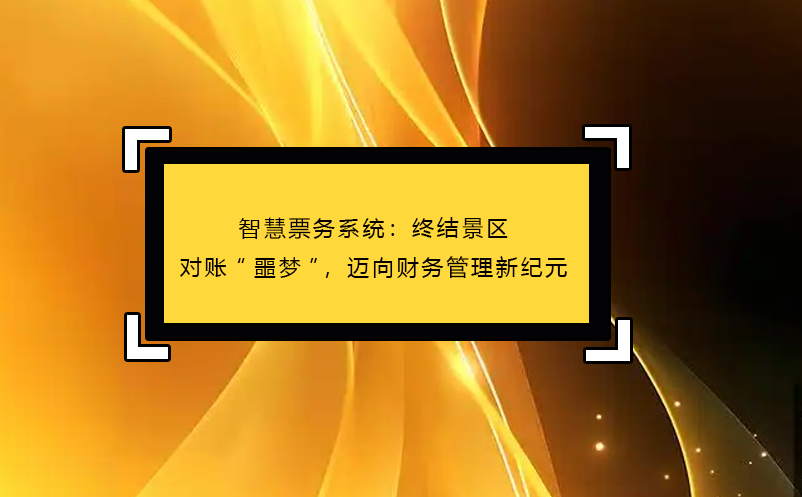 智慧票務(wù)系統(tǒng)：終結(jié)景區(qū)對賬“噩夢”，邁向財(cái)務(wù)管理新紀(jì)元 