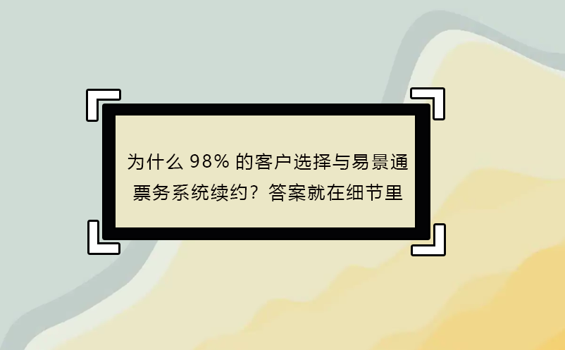 為什么98%的客戶選擇與易景通票務(wù)系統(tǒng)續(xù)約？答案就在細(xì)節(jié)里