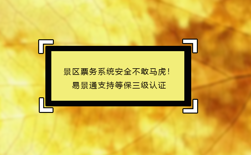景區(qū)票務(wù)系統(tǒng)安全不敢馬虎！易景通支持等保三級(jí)認(rèn)證