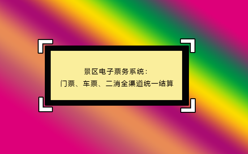 景區(qū)電子票務(wù)系統(tǒng)：門票、車票、二消全渠道統(tǒng)一結(jié)算